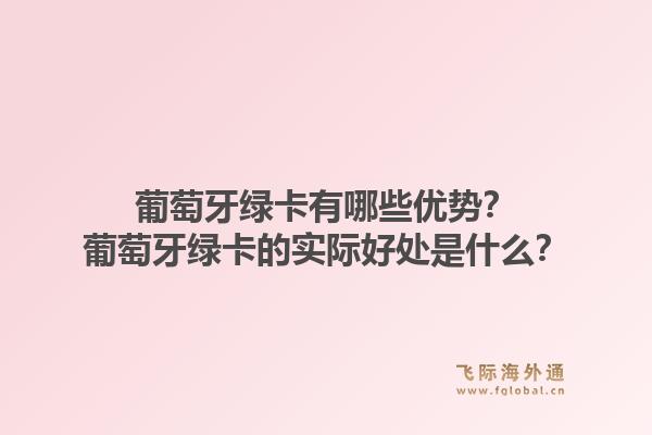 葡萄牙绿卡有哪些优势?葡萄牙绿卡的实际好处是什么?1.jpg