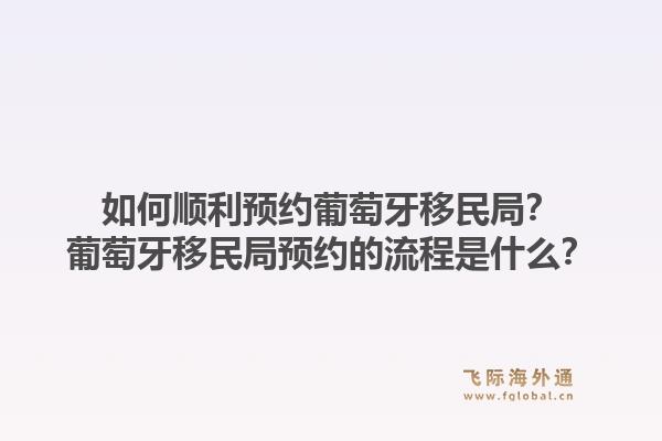 如何顺利预约葡萄牙移民局？葡萄牙移民局预约的流程是什么？1.jpg