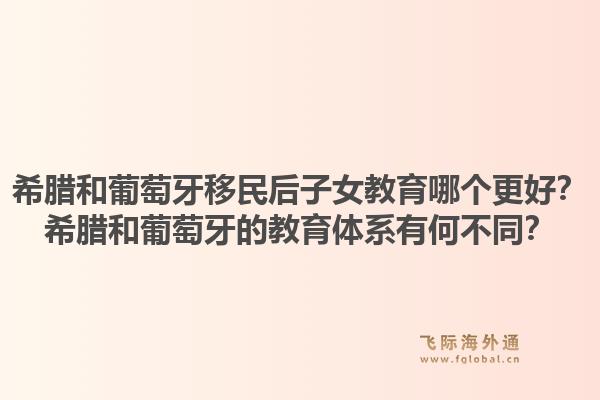 希腊和葡萄牙移民后子女教育哪个更好?希腊和葡萄牙的教育体系有何不同?1.jpg