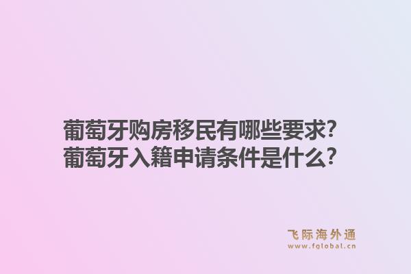 葡萄牙购房移民有哪些要求？葡萄牙入籍申请条件是什么？1.jpg