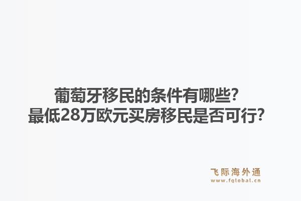 葡萄牙移民的条件有哪些？最低28万欧元买房移民是否可行？