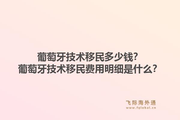 葡萄牙技术移民多少钱?葡萄牙技术移民费用明细是什么?1.jpg