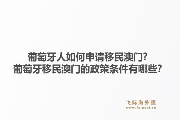 葡萄牙人如何申请移民澳门?葡萄牙移民澳门的政策条件有哪些?1.jpg