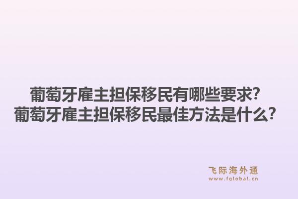 葡萄牙雇主担保移民有哪些要求?葡萄牙雇主担保移民最佳方法是什么?1.jpg