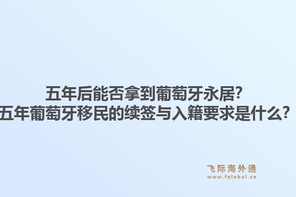 五年后能否拿到葡萄牙永居？五年葡萄牙移民的续签与入籍要求是什么？1.jpg