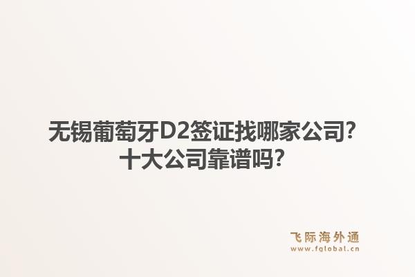 无锡葡萄牙D2签证找哪家公司?十大公司靠谱吗?1.jpg