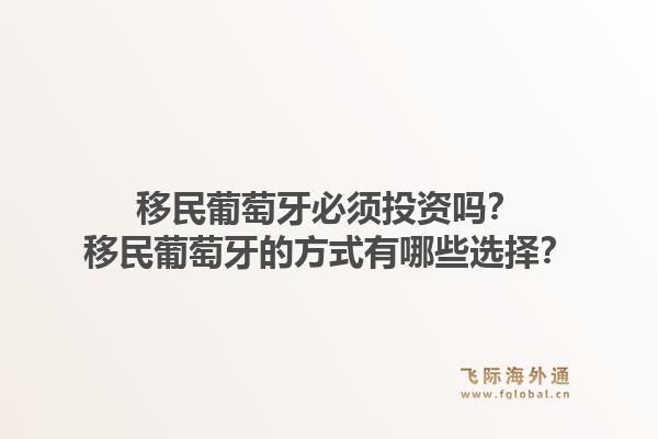 移民葡萄牙必须投资吗？移民葡萄牙的方式有哪些选择？