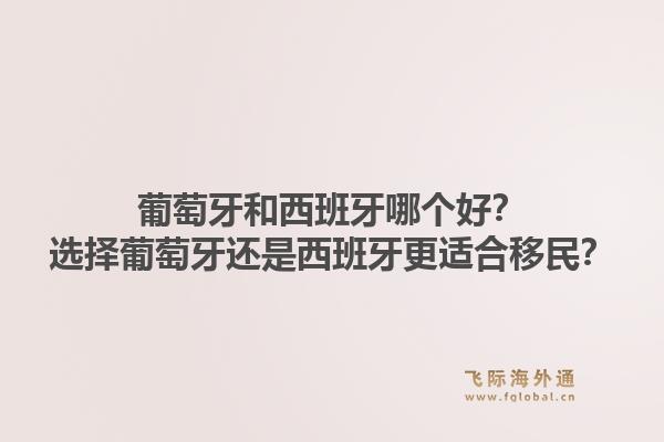 葡萄牙和西班牙哪个好？选择葡萄牙还是西班牙更适合移民？1.jpg