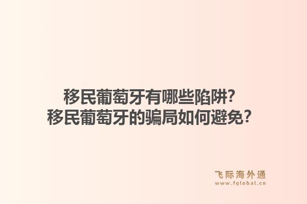 移民葡萄牙有哪些陷阱？移民葡萄牙的骗局如何避免？