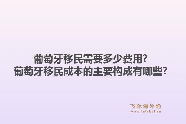 葡萄牙移民需要多少费用？葡萄牙移民成本的主要构成有哪些？