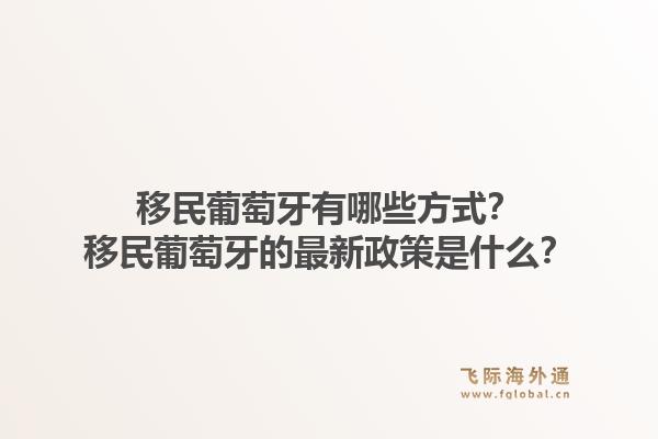 移民葡萄牙有哪些方式？移民葡萄牙的最新政策是什么？