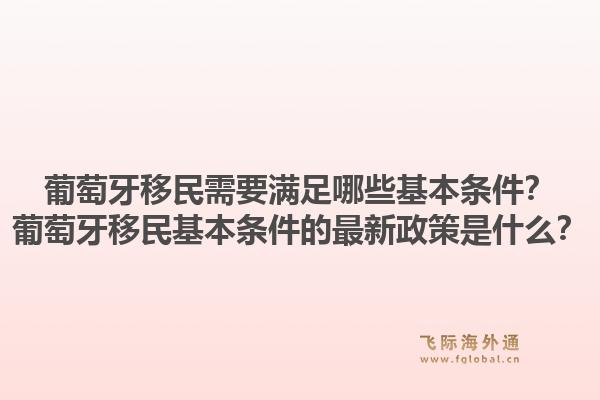 葡萄牙移民需要满足哪些基本条件？葡萄牙移民基本条件的最新政策是什么？