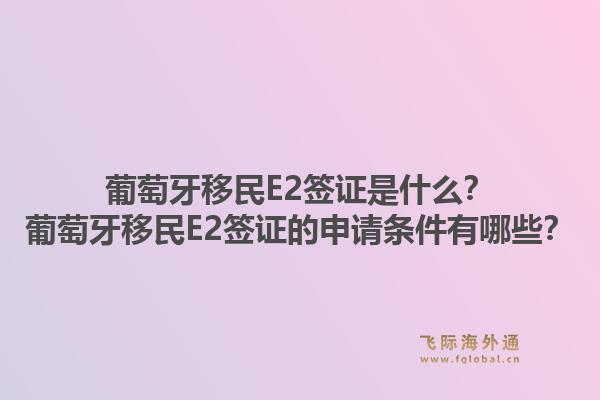 葡萄牙移民E2签证是什么？葡萄牙移民E2签证的申请条件有哪些？