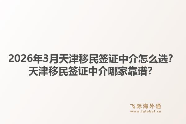 2026年3月天津移民签证中介怎么选?天津移民签证中介哪家靠谱?1.jpg