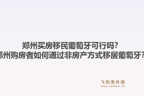 郑州买房移民葡萄牙可行吗？郑州购房者如何通过非房产方式移居葡萄牙？