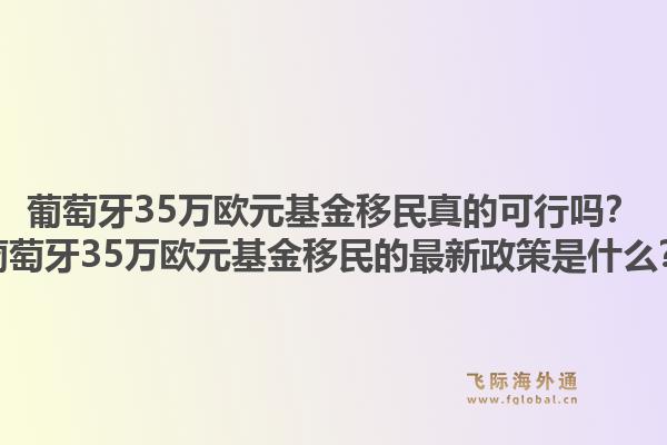 葡萄牙35万欧元基金移民真的可行吗？葡萄牙35万欧元基金移民的最新政策是什么？