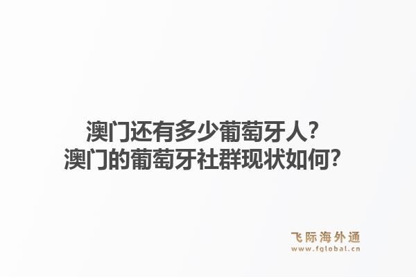 澳门还有多少葡萄牙人？澳门的葡萄牙社群现状如何？1.jpg