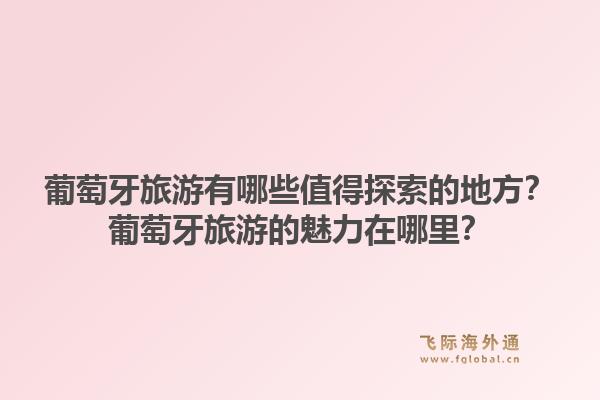 葡萄牙旅游有哪些值得探索的地方？葡萄牙旅游的魅力在哪里？