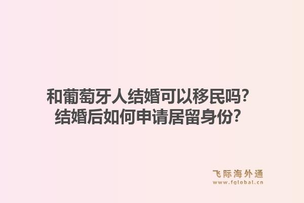 和葡萄牙人结婚可以移民吗？结婚后如何申请居留身份？1.jpg