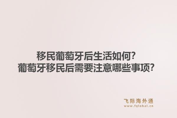 移民葡萄牙后生活如何？葡萄牙移民后需要注意哪些事项？1.jpg