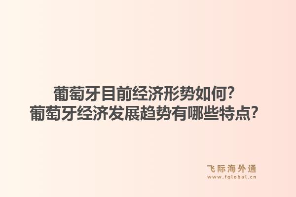 葡萄牙目前经济形势如何？葡萄牙经济发展趋势有哪些特点？