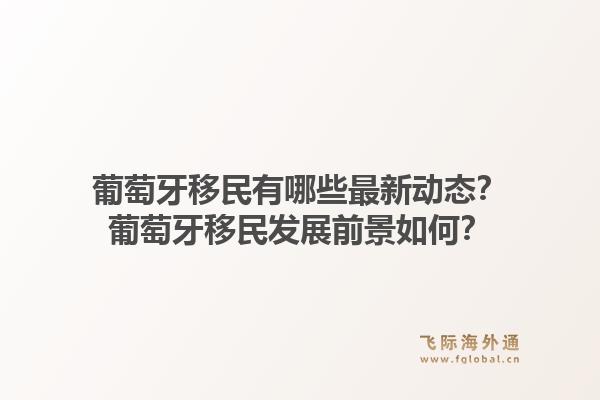 葡萄牙移民有哪些最新动态？葡萄牙移民发展前景如何？