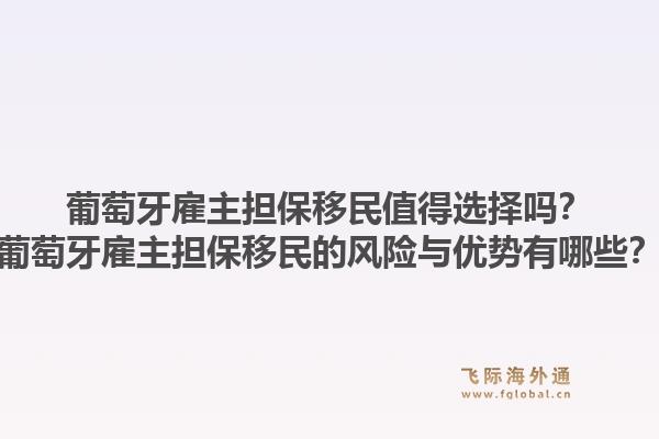 葡萄牙雇主担保移民值得选择吗？葡萄牙雇主担保移民的风险与优势有哪些？1.jpg