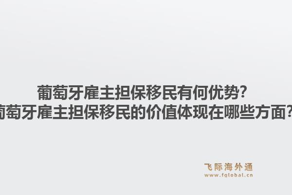 葡萄牙雇主担保移民有何优势？葡萄牙雇主担保移民的价值体现在哪些方面？1.jpg