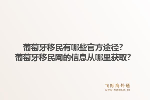 葡萄牙移民有哪些官方途径？葡萄牙移民网的信息从哪里获取？1.jpg