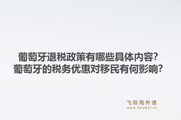 葡萄牙退税政策有哪些具体内容？葡萄牙的税务优惠对移民有何影响？1.jpg