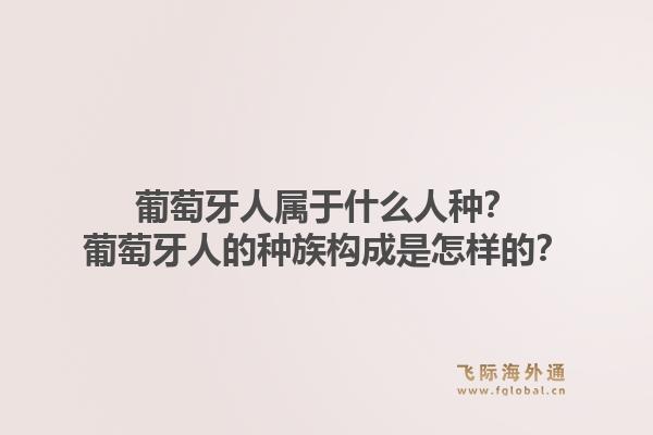 葡萄牙人属于什么人种？葡萄牙人的种族构成是怎样的？1.jpg