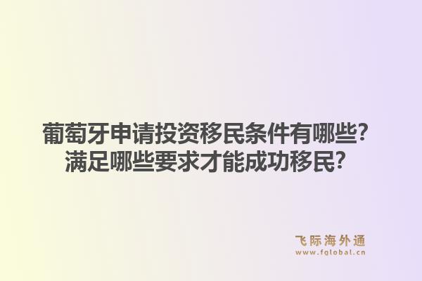 葡萄牙申请投资移民条件有哪些？满足哪些要求才能成功移民？1.jpg