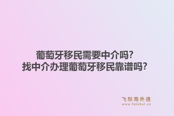 葡萄牙移民需要中介吗？找中介办理葡萄牙移民靠谱吗？