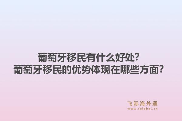 葡萄牙移民有什么好处？葡萄牙移民的优势体现在哪些方面？