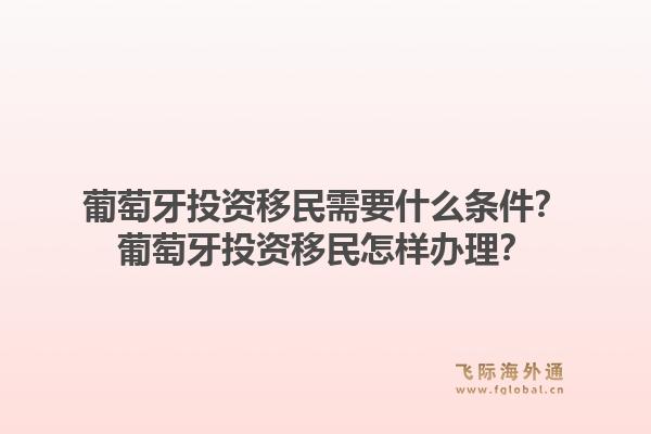 葡萄牙投资移民需要什么条件？葡萄牙投资移民怎样办理？1.jpg