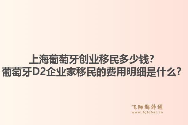 上海葡萄牙创业移民多少钱？葡萄牙D2企业家移民的费用明细是什么？