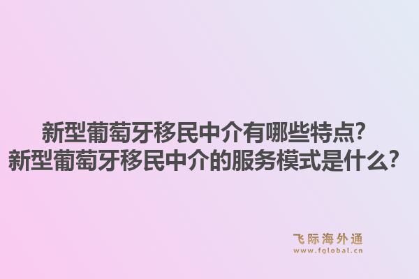 新型葡萄牙移民中介有哪些特点？新型葡萄牙移民中介的服务模式是什么？1.jpg