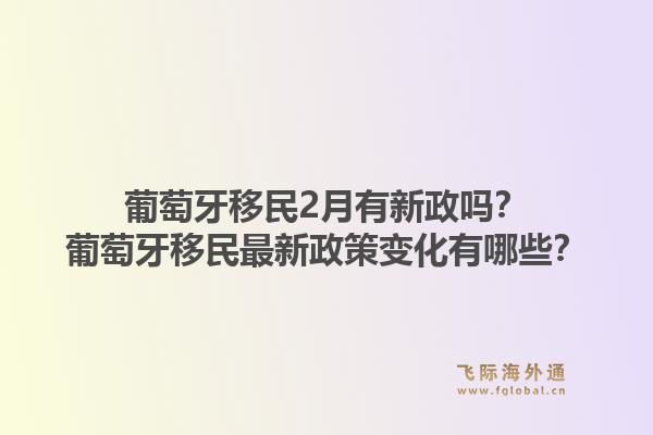 葡萄牙移民2月有新政吗？葡萄牙移民最新政策变化有哪些？1.jpg