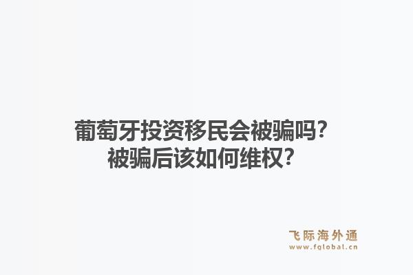 葡萄牙投资移民会被骗吗？被骗后该如何维权？