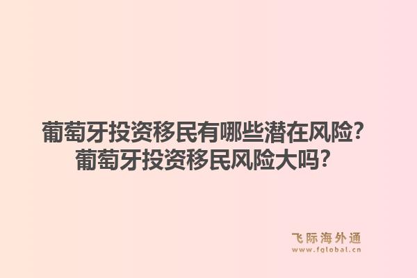 葡萄牙投资移民有哪些潜在风险？葡萄牙投资移民风险大吗？
