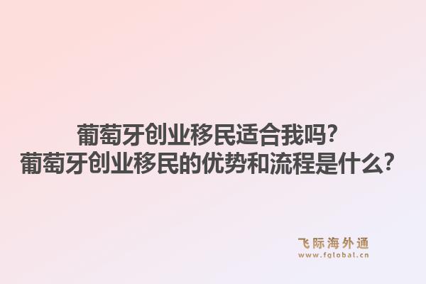 葡萄牙创业移民适合我吗？葡萄牙创业移民的优势和流程是什么？