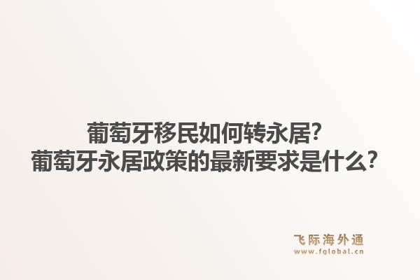 葡萄牙移民如何转永居？葡萄牙永居政策的最新要求是什么？