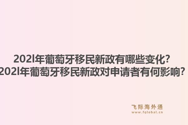 202l年葡萄牙移民新政有哪些变化？202l年葡萄牙移民新政对申请者有何影响？