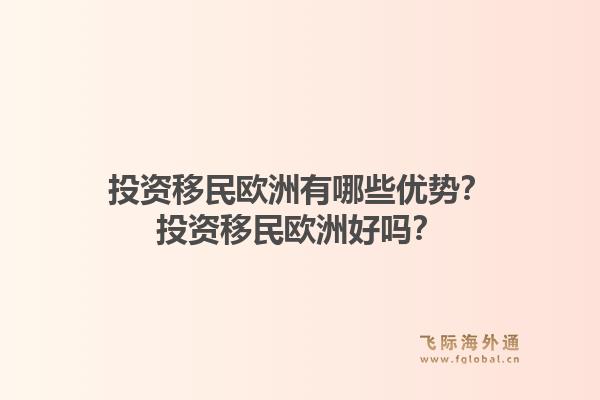 投资移民欧洲有哪些优势？投资移民欧洲好吗？