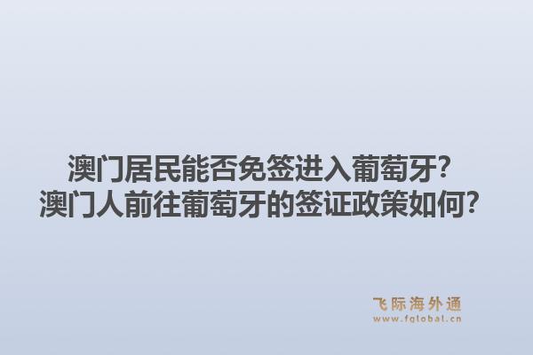 澳门居民能否免签进入葡萄牙？澳门人前往葡萄牙的签证政策如何？