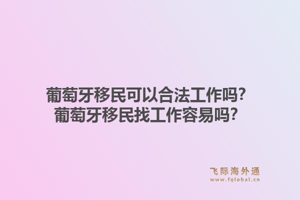 葡萄牙移民可以合法工作吗？葡萄牙移民找工作容易吗？1.jpg