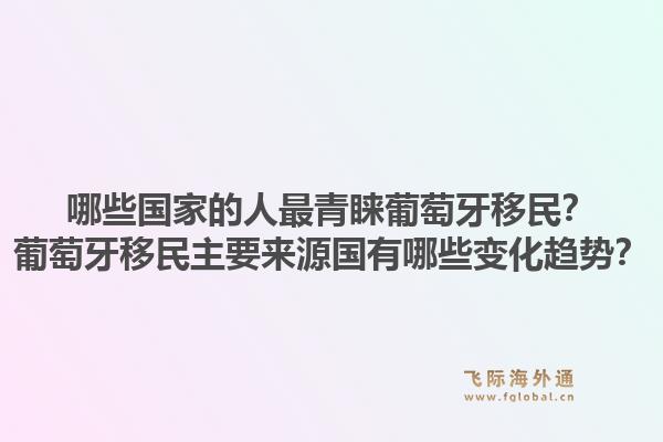 哪些国家的人最青睐葡萄牙移民？葡萄牙移民主要来源国有哪些变化趋势？1.jpg