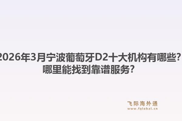 2026年3月宁波葡萄牙D2十大机构有哪些？哪里能找到靠谱服务？1.jpg