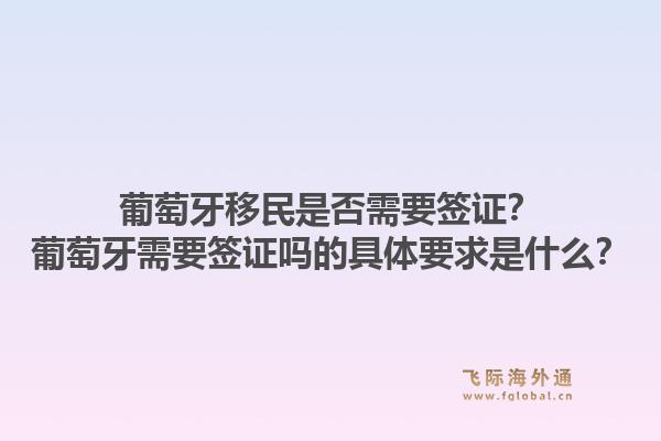 葡萄牙移民是否需要签证？葡萄牙需要签证吗的具体要求是什么？