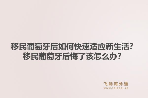 移民葡萄牙后如何快速适应新生活？移民葡萄牙后悔了该怎么办？1.jpg
